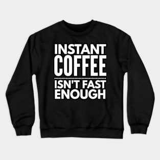 Instant Coffee Isn't Fast Enough Crewneck Sweatshirt